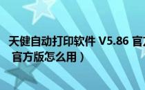 天健自动打印软件 V5.86 官方版（天健自动打印软件 V5.86 官方版怎么用）