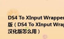 DS4 To XInput Wrapper(电脑PS4手柄驱动) V1.2.2 汉化版（DS4 To XInput Wrapper(电脑PS4手柄驱动) V1.2.2 汉化版怎么用）