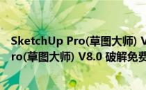 SketchUp Pro(草图大师) V8.0 破解免费版（SketchUp Pro(草图大师) V8.0 破解免费版怎么用）