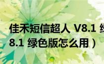 佳禾短信超人 V8.1 绿色版（佳禾短信超人 V8.1 绿色版怎么用）