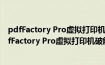 pdfFactory Pro虚拟打印机破解版 V7.02 永久免费版（pdfFactory Pro虚拟打印机破解版 V7.02 永久免费版怎么用）