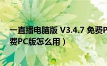 一直播电脑版 V3.4.7 免费PC版（一直播电脑版 V3.4.7 免费PC版怎么用）