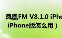 凤凰FM V8.1.0 iPhone版（凤凰FM V8.1.0 iPhone版怎么用）