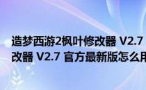 造梦西游2枫叶修改器 V2.7 官方最新版（造梦西游2枫叶修改器 V2.7 官方最新版怎么用）