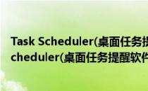 Task Scheduler(桌面任务提醒软件) V2.0 官方版（Task Scheduler(桌面任务提醒软件) V2.0 官方版怎么用）