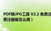 PDF转JPG工具 V2.2 免费注册版（PDF转JPG工具 V2.2 免费注册版怎么用）