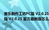 音乐制作工坊PC版 V2.0.21 官方最新版（音乐制作工坊PC版 V2.0.21 官方最新版怎么用）