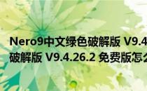 Nero9中文绿色破解版 V9.4.26.2 免费版（Nero9中文绿色破解版 V9.4.26.2 免费版怎么用）