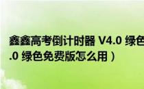 鑫鑫高考倒计时器 V4.0 绿色免费版（鑫鑫高考倒计时器 V4.0 绿色免费版怎么用）