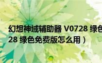 幻想神域辅助器 V0728 绿色免费版（幻想神域辅助器 V0728 绿色免费版怎么用）