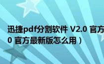 迅捷pdf分割软件 V2.0 官方最新版（迅捷pdf分割软件 V2.0 官方最新版怎么用）