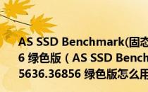 AS SSD Benchmark(固态硬盘测试软件) V1.8.5636.36856 绿色版（AS SSD Benchmark(固态硬盘测试软件) V1.8.5636.36856 绿色版怎么用）