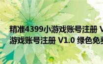 精准4399小游戏账号注册 V1.0 绿色免费版（精准4399小游戏账号注册 V1.0 绿色免费版怎么用）