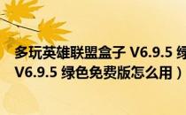 多玩英雄联盟盒子 V6.9.5 绿色免费版（多玩英雄联盟盒子 V6.9.5 绿色免费版怎么用）