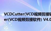 VCDCutter(VCD视频剪接软件) V4.05 官方版（VCDCutter(VCD视频剪接软件) V4.05 官方版怎么用）