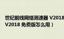 世纪前线网络测速器 V2018 免费版（世纪前线网络测速器 V2018 免费版怎么用）