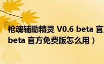 枪魂辅助精灵 V0.6 beta 官方免费版（枪魂辅助精灵 V0.6 beta 官方免费版怎么用）