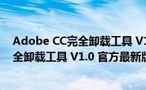 Adobe CC完全卸载工具 V1.0 官方最新版（Adobe CC完全卸载工具 V1.0 官方最新版怎么用）