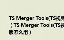 TS Merger Tools(TS视频合并软件) V2.0.1.7 绿色免费版（TS Merger Tools(TS视频合并软件) V2.0.1.7 绿色免费版怎么用）