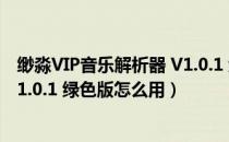 缈淼VIP音乐解析器 V1.0.1 绿色版（缈淼VIP音乐解析器 V1.0.1 绿色版怎么用）