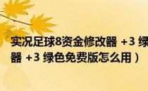 实况足球8资金修改器 +3 绿色免费版（实况足球8资金修改器 +3 绿色免费版怎么用）