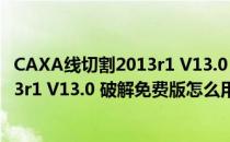 CAXA线切割2013r1 V13.0 破解免费版（CAXA线切割2013r1 V13.0 破解免费版怎么用）