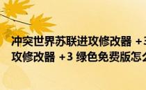 冲突世界苏联进攻修改器 +3 绿色免费版（冲突世界苏联进攻修改器 +3 绿色免费版怎么用）