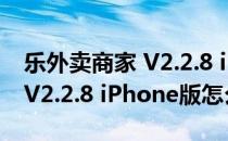 乐外卖商家 V2.2.8 iPhone版（乐外卖商家 V2.2.8 iPhone版怎么用）