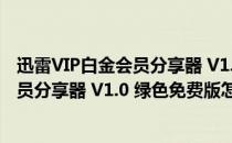 迅雷VIP白金会员分享器 V1.0 绿色免费版（迅雷VIP白金会员分享器 V1.0 绿色免费版怎么用）