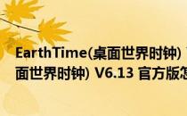 EarthTime(桌面世界时钟) V6.13 官方版（EarthTime(桌面世界时钟) V6.13 官方版怎么用）