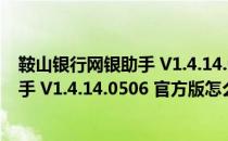 鞍山银行网银助手 V1.4.14.0506 官方版（鞍山银行网银助手 V1.4.14.0506 官方版怎么用）