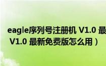 eagle序列号注册机 V1.0 最新免费版（eagle序列号注册机 V1.0 最新免费版怎么用）