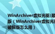 WinArchiver虚拟光驱(最好用的虚拟光驱软件) V4.0 破解版（WinArchiver虚拟光驱(最好用的虚拟光驱软件) V4.0 破解版怎么用）