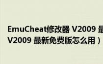 EmuCheat修改器 V2009 最新免费版（EmuCheat修改器 V2009 最新免费版怎么用）