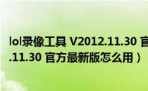 lol录像工具 V2012.11.30 官方最新版（lol录像工具 V2012.11.30 官方最新版怎么用）