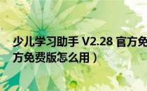 少儿学习助手 V2.28 官方免费版（少儿学习助手 V2.28 官方免费版怎么用）