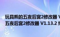 玩具熊的五夜后宫2修改器 V1.13.2 绿色免费版（玩具熊的五夜后宫2修改器 V1.13.2 绿色免费版怎么用）