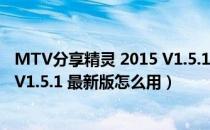 MTV分享精灵 2015 V1.5.1 最新版（MTV分享精灵 2015 V1.5.1 最新版怎么用）