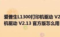 爱普生L1300打印机驱动 V2.13 官方版（爱普生L1300打印机驱动 V2.13 官方版怎么用）