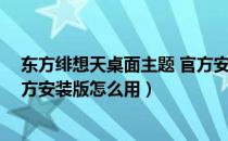 东方绯想天桌面主题 官方安装版（东方绯想天桌面主题 官方安装版怎么用）