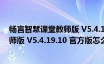 畅言智慧课堂教师版 V5.4.19.10 官方版（畅言智慧课堂教师版 V5.4.19.10 官方版怎么用）