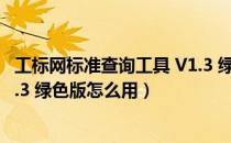 工标网标准查询工具 V1.3 绿色版（工标网标准查询工具 V1.3 绿色版怎么用）