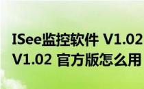 ISee监控软件 V1.02 官方版（ISee监控软件 V1.02 官方版怎么用）