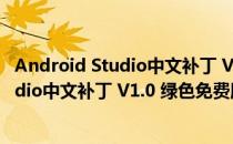 Android Studio中文补丁 V1.0 绿色免费版（Android Studio中文补丁 V1.0 绿色免费版怎么用）