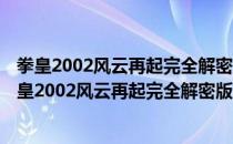 拳皇2002风云再起完全解密版(隐藏必杀) 中文免费版（拳皇2002风云再起完全解密版(隐藏必杀) 中文免费版怎么用）