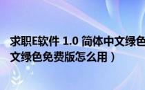 求职E软件 1.0 简体中文绿色免费版（求职E软件 1.0 简体中文绿色免费版怎么用）