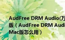 AudFree DRM Audio(万能音频格式转换器) V1.0.0 Mac版（AudFree DRM Audio(万能音频格式转换器) V1.0.0 Mac版怎么用）