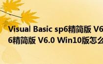 Visual Basic sp6精简版 V6.0 Win10版（Visual Basic sp6精简版 V6.0 Win10版怎么用）