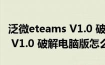 泛微eteams V1.0 破解电脑版（泛微eteams V1.0 破解电脑版怎么用）