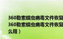 360勒索蠕虫病毒文件恢复工具 V1.0.0.1022 绿色免费版（360勒索蠕虫病毒文件恢复工具 V1.0.0.1022 绿色免费版怎么用）